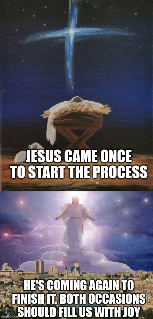 JESUS CAME ONCE TO START THE PROCESS; HE'S COMING AGAIN TO FINISH IT. BOTH OCCASIONS SHOULD FILL US WITH JOY | image tagged in baby jesus,second coming | made w/ Imgflip meme maker