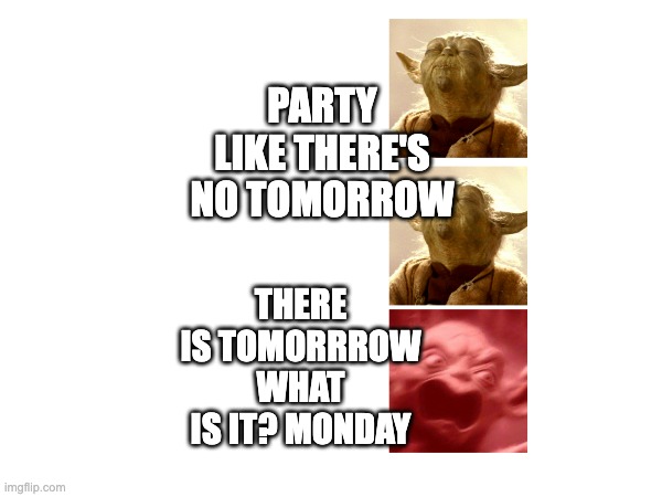 tomorrow is whut? monday. | PARTY LIKE THERE'S NO TOMORROW; THERE IS TOMORRROW WHAT IS IT? MONDAY | image tagged in monday | made w/ Imgflip meme maker