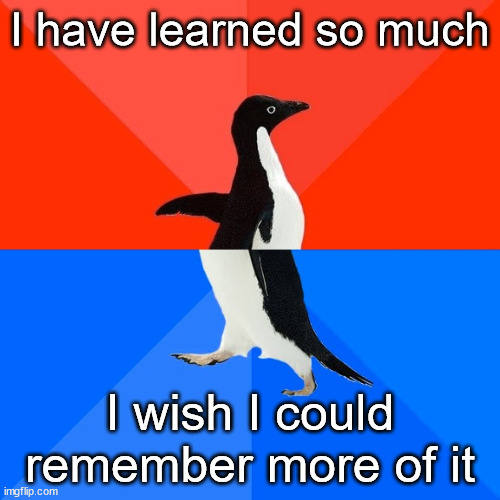 Learning | I have learned so much; I wish I could remember more of it | image tagged in memes,socially awesome awkward penguin,education | made w/ Imgflip meme maker