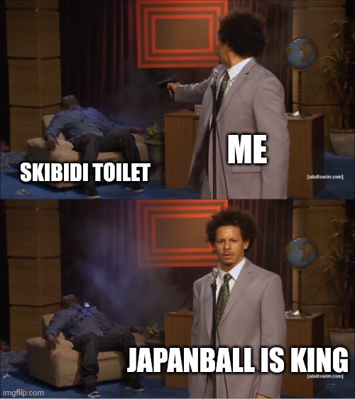 Killed Skibidi Toilet | ME; SKIBIDI TOILET; JAPANBALL IS KING | image tagged in memes,who killed hannibal | made w/ Imgflip meme maker