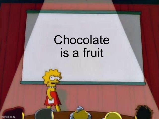 Lisa Simpson's Presentation | Chocolate is a fruit | image tagged in lisa simpson's presentation | made w/ Imgflip meme maker