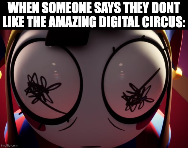 Anyone Else? | WHEN SOMEONE SAYS THEY DONT LIKE THE AMAZING DIGITAL CIRCUS: | image tagged in pomni losing it,the amazing digital circus,funny,crazy eyes | made w/ Imgflip meme maker