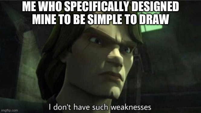 I don't have such weakness | ME WHO SPECIFICALLY DESIGNED MINE TO BE SIMPLE TO DRAW | image tagged in i don't have such weakness | made w/ Imgflip meme maker