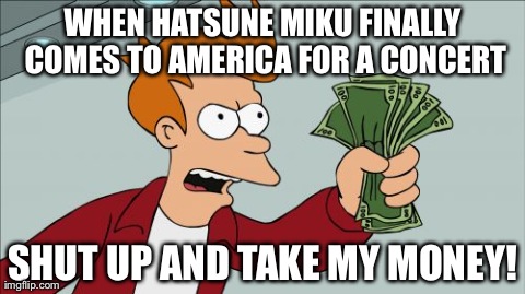 Shut Up And Take My Money Fry | WHEN HATSUNE MIKU FINALLY COMES TO AMERICA FOR A CONCERT SHUT UP AND TAKE MY MONEY! | image tagged in memes,shut up and take my money fry | made w/ Imgflip meme maker