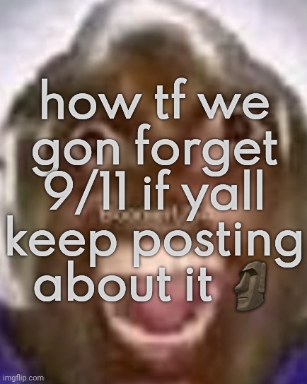 how tf we gon forget 9/11 if yall keep posting about it 🗿 | made w/ Imgflip meme maker