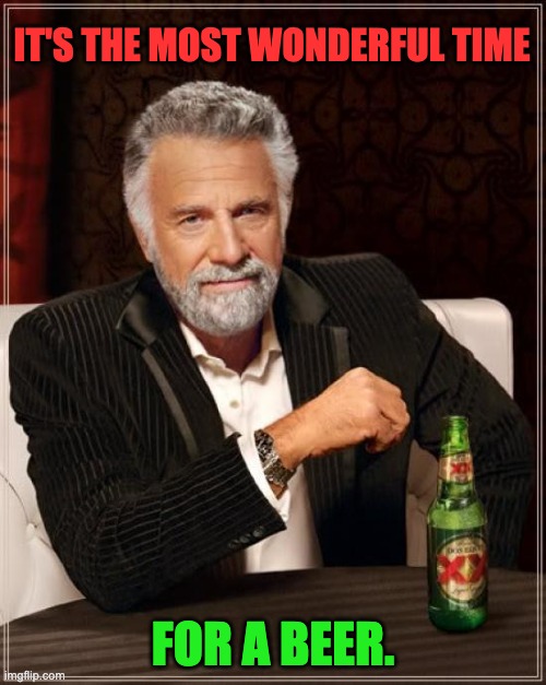Xmas | IT'S THE MOST WONDERFUL TIME; FOR A BEER. | image tagged in memes,the most interesting man in the world | made w/ Imgflip meme maker