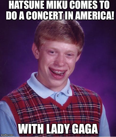 Bad Luck Brian Meme | HATSUNE MIKU COMES TO DO A CONCERT IN AMERICA! WITH LADY GAGA | image tagged in memes,bad luck brian | made w/ Imgflip meme maker