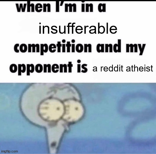 Me when I'm in a .... competition and my opponent is ..... | insufferable; a reddit atheist | image tagged in me when i'm in a competition and my opponent is | made w/ Imgflip meme maker