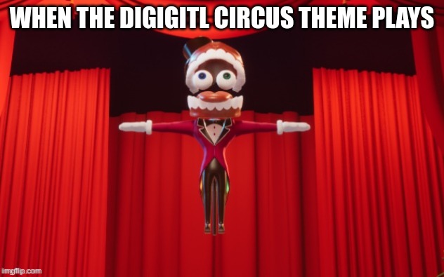 asending | WHEN THE DIGIGITL CIRCUS THEME PLAYS | image tagged in t-pose caine | made w/ Imgflip meme maker
