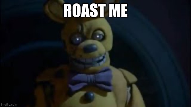 Roast | ROAST ME | image tagged in springtrap is here | made w/ Imgflip meme maker