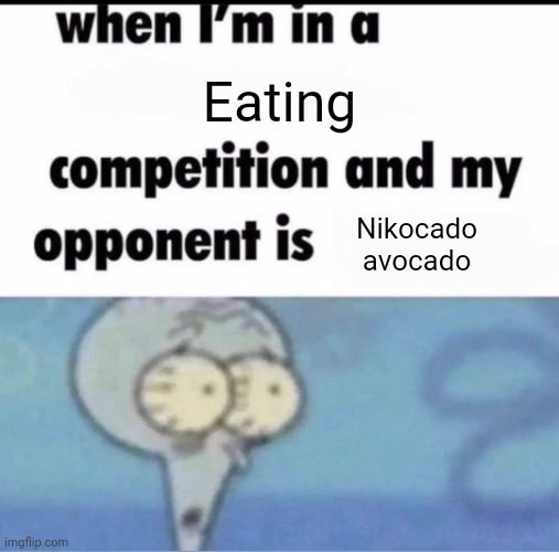 Me when I'm in a .... competition and my opponent is ..... | Eating; Nikocado avocado | image tagged in me when i'm in a competition and my opponent is | made w/ Imgflip meme maker