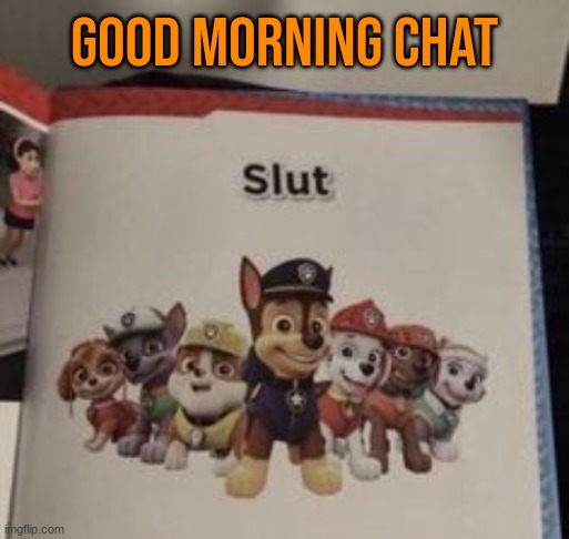 slut | GOOD MORNING CHAT | image tagged in slut | made w/ Imgflip meme maker