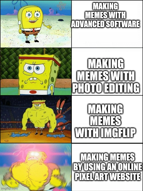 Random thing i thought of | MAKING MEMES WITH ADVANCED SOFTWARE; MAKING MEMES WITH PHOTO EDITING; MAKING MEMES WITH IMGFLIP; MAKING MEMES BY USING AN ONLINE PIXEL ART WEBSITE | image tagged in upgraded strong spongebob | made w/ Imgflip meme maker