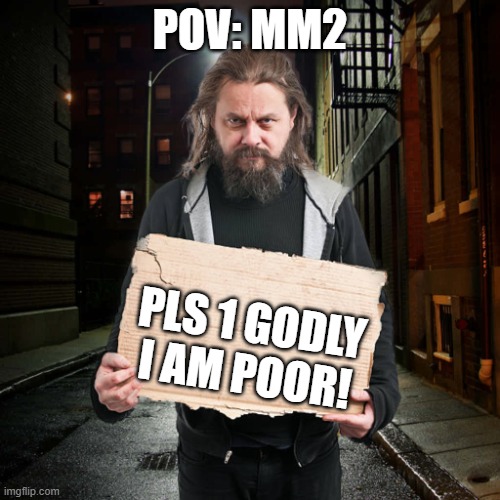 MM2 Meme | POV: MM2; PLS 1 GODLY
I AM POOR! | image tagged in homeless person | made w/ Imgflip meme maker