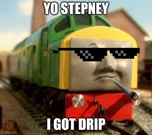 Bowler has drip | YO STEPNEY; I GOT DRIP | image tagged in train,drip | made w/ Imgflip meme maker