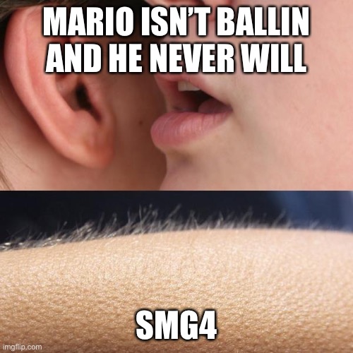 Whisper and Goosebumps | MARIO ISN’T BALLIN AND HE NEVER WILL; SMG4 | image tagged in whisper and goosebumps,memes | made w/ Imgflip meme maker