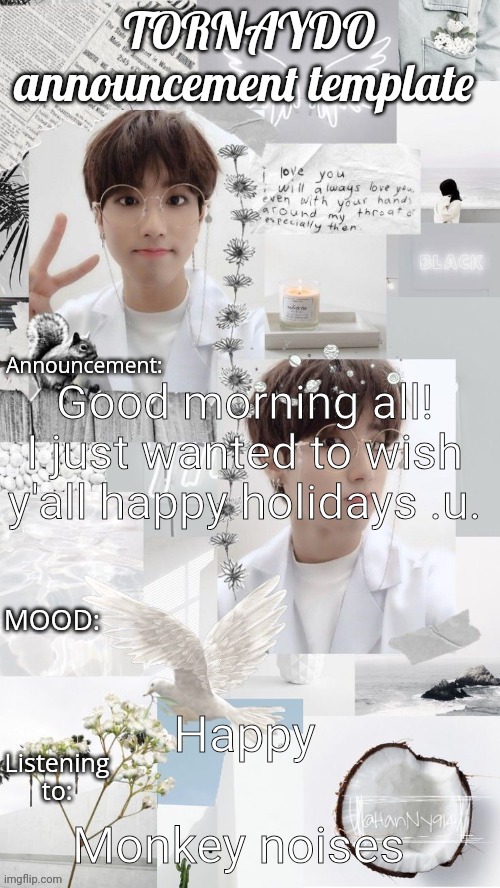 Hello .u. | Good morning all! I just wanted to wish y'all happy holidays .u. Happy; Monkey noises | image tagged in tornaydo announcement template | made w/ Imgflip meme maker