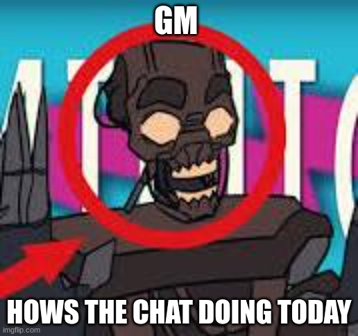 IS THAT THE MIMIC???! | GM; HOWS THE CHAT DOING TODAY | image tagged in is that the mimic | made w/ Imgflip meme maker