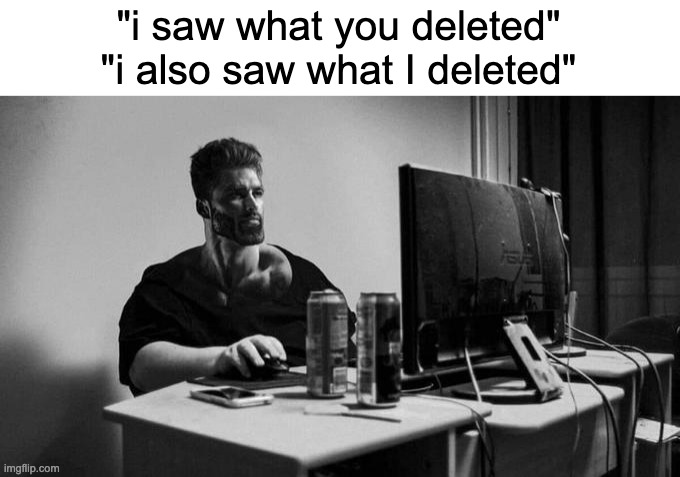 Gigachad On The Computer | "i saw what you deleted"
"i also saw what I deleted" | image tagged in gigachad on the computer | made w/ Imgflip meme maker