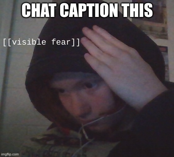caption this | CHAT CAPTION THIS | image tagged in stm visible fear | made w/ Imgflip meme maker