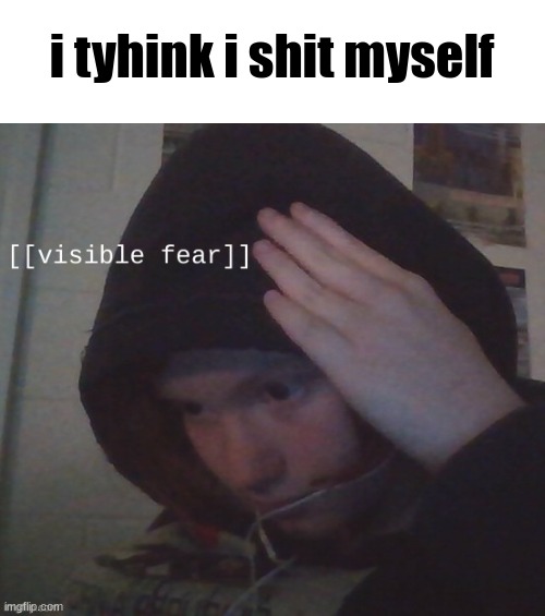 STM visible fear | i tyhink i shit myself | image tagged in stm visible fear | made w/ Imgflip meme maker