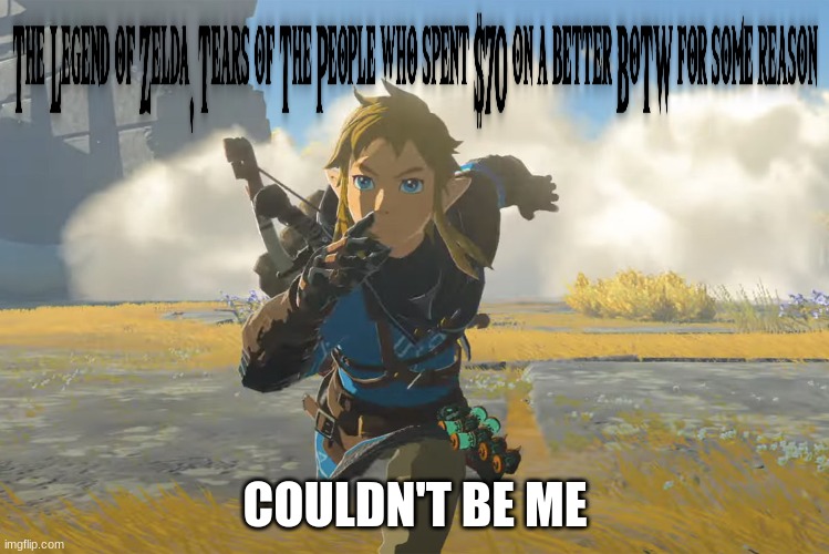 The legend of Zelda, Tears of the people who spent $70 on a better BoTW | COULDN'T BE ME | image tagged in tears of the kingdom running | made w/ Imgflip meme maker