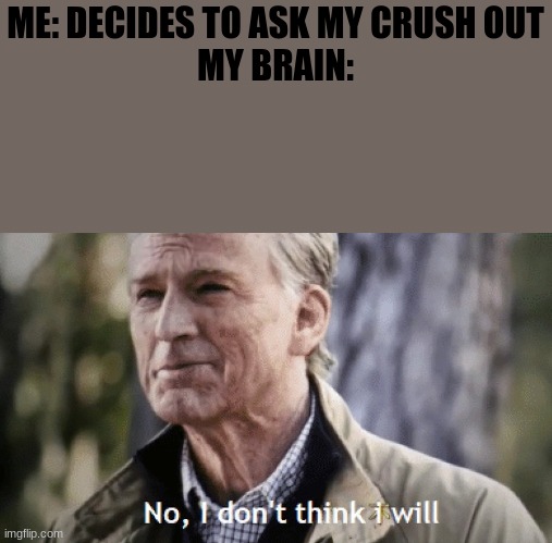 On second thought... | ME: DECIDES TO ASK MY CRUSH OUT
MY BRAIN: | image tagged in no i dont think i will | made w/ Imgflip meme maker