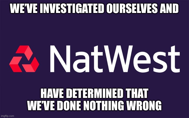 WE’VE INVESTIGATED OURSELVES AND; HAVE DETERMINED THAT WE’VE DONE NOTHING WRONG | image tagged in bank,banks,nigel farage | made w/ Imgflip meme maker