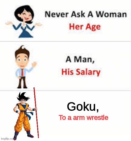 Never ask a woman her age | Goku, To a arm wrestle | image tagged in never ask a woman her age | made w/ Imgflip meme maker