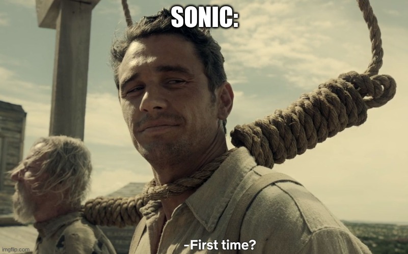 first time | SONIC: | image tagged in first time | made w/ Imgflip meme maker