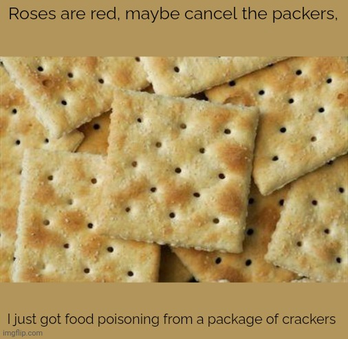 I'm never eating that brand again | Roses are red, maybe cancel the packers, I just got food poisoning from a package of crackers | image tagged in crackers | made w/ Imgflip meme maker