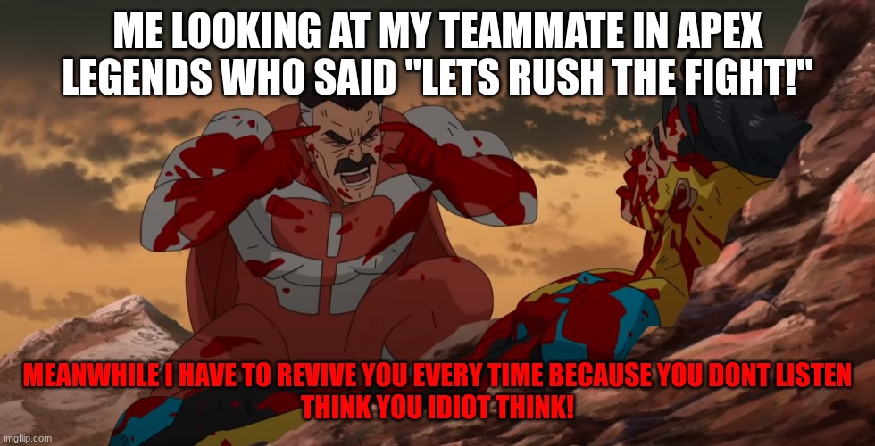 Think Mark Think | ME LOOKING AT MY TEAMMATE IN APEX LEGENDS WHO SAID "LETS RUSH THE FIGHT!"; MEANWHILE I HAVE TO REVIVE YOU EVERY TIME BECAUSE YOU DONT LISTEN

THINK YOU IDIOT THINK! | image tagged in think mark think | made w/ Imgflip meme maker