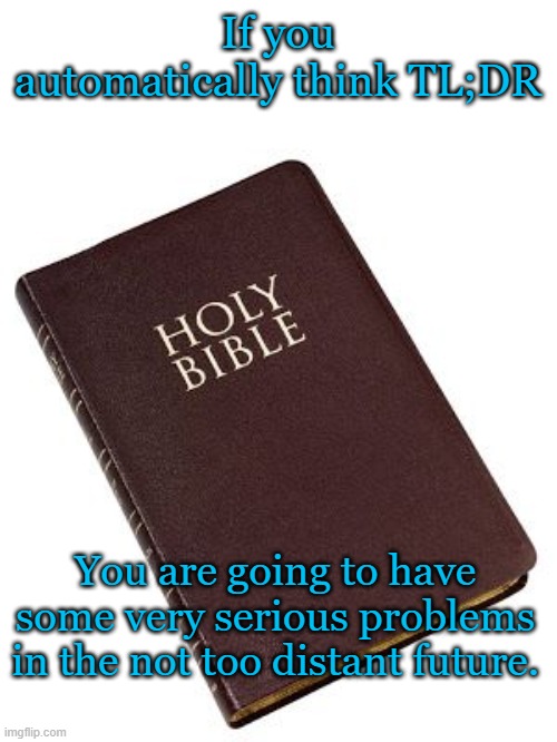 Can I recommend a Good Book? | If you automatically think TL;DR; You are going to have some very serious problems in the not too distant future. | image tagged in holy bible | made w/ Imgflip meme maker