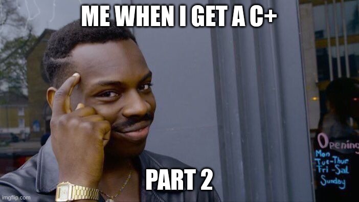 Roll Safe Think About It | ME WHEN I GET A C+; PART 2 | image tagged in memes,roll safe think about it | made w/ Imgflip meme maker