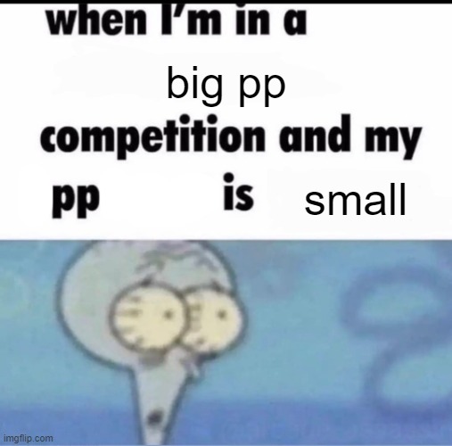 lolol | big pp; small | image tagged in me when i'm in a competition and my opponent is | made w/ Imgflip meme maker