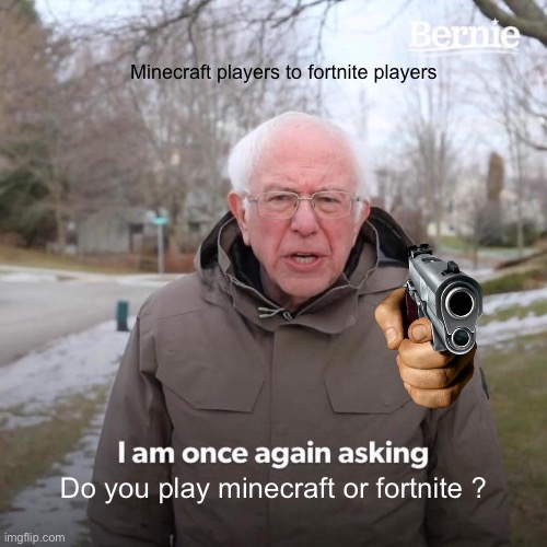 Minecraft or Fortnite | Minecraft players to fortnite players; Do you play minecraft or fortnite ? | image tagged in memes,bernie i am once again asking for your support,gaming,minecraft,fortnite,fortnite sucks | made w/ Imgflip meme maker