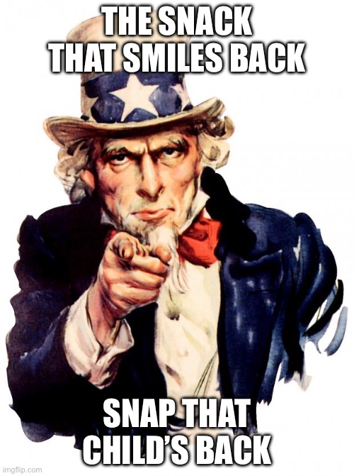 Heheheha | THE SNACK THAT SMILES BACK; SNAP THAT CHILD’S BACK | image tagged in memes,uncle sam | made w/ Imgflip meme maker