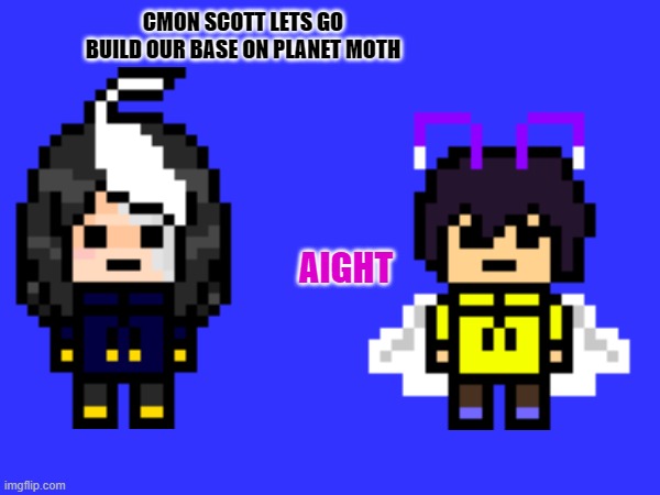 CMON SCOTT LETS GO BUILD OUR BASE ON PLANET MOTH AIGHT | made w/ Imgflip meme maker