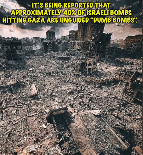 Smart bombs work better | IT'S BEING REPORTED THAT APPROXIMATELY 40% OF ISRAELI BOMBS HITTING GAZA ARE UNGUIDED "DUMB BOMBS". | image tagged in gaza | made w/ Imgflip meme maker