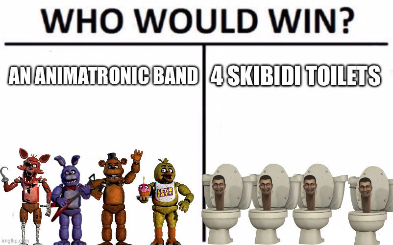 Who Would Win? Meme | AN ANIMATRONIC BAND; 4 SKIBIDI TOILETS | image tagged in memes,who would win | made w/ Imgflip meme maker