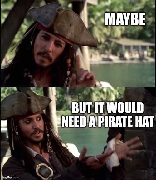 JACK SPARROW I LIKE THIS | MAYBE BUT IT WOULD NEED A PIRATE HAT | image tagged in jack sparrow i like this | made w/ Imgflip meme maker