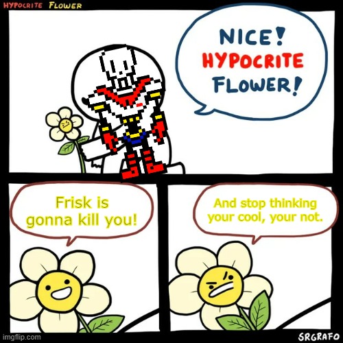 echo flower. | Frisk is gonna kill you! And stop thinking your cool, your not. | image tagged in srgrafo hypocrite flower,papyrus,frisk,undertale,jevil | made w/ Imgflip meme maker