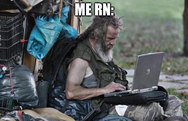 Homeless_PC | ME RN: | image tagged in homeless_pc | made w/ Imgflip meme maker