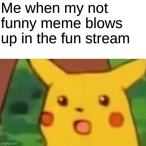 OMG it blew up, there is pieces everywhere! | Me when my not funny meme blows up in the fun stream | image tagged in memes,surprised pikachu,funny,fun | made w/ Imgflip meme maker