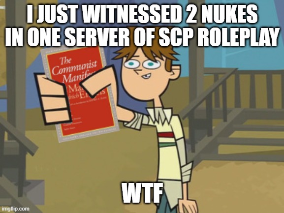 Take the communist manifest | I JUST WITNESSED 2 NUKES IN ONE SERVER OF SCP ROLEPLAY; WTF | image tagged in take the communist manifest | made w/ Imgflip meme maker