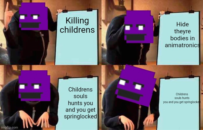 Purple guy's plan | Hide theyre bodies in animatronics; Killing childrens; Childrens souls hunts you and you get springlocked; Childrens souls hunts you and you get springlocked | image tagged in memes,gru's plan | made w/ Imgflip meme maker