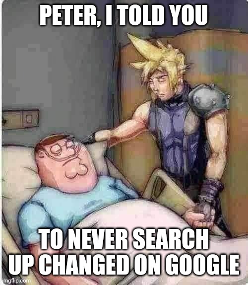 Yeah, I sadly know about it | PETER, I TOLD YOU; TO NEVER SEARCH UP CHANGED ON GOOGLE | image tagged in peter i told you | made w/ Imgflip meme maker