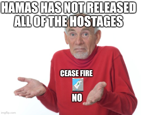 Guess I'll die  | CEASE FIRE NO HAMAS HAS NOT RELEASED ALL OF THE HOSTAGES | image tagged in guess i'll die | made w/ Imgflip meme maker