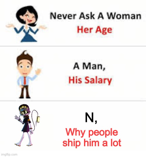Oh | N, Why people ship him a lot | image tagged in never ask a woman her age | made w/ Imgflip meme maker