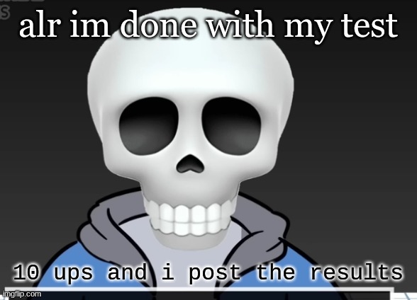 sans | alr im done with my test; 10 ups and i post the results | image tagged in sans | made w/ Imgflip meme maker